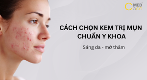 Cách chọn kem trị thâm mụn chuẩn y khoa, giúp sáng da, mờ thâm