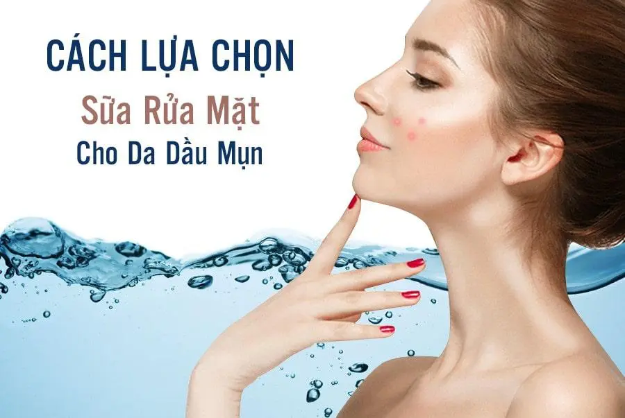 Sữa rửa mặt cho da dầu mụn: Cách chọn và sử dụng đúng