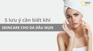 5 lưu ý quan trọng khi skincare cho da dầu mụn để da luôn khoẻ mạnh